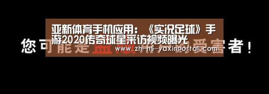 亚新体育手机应用:《实况足球》手游2020传奇球星采访视频曝光(图3) 亚新体育App下载